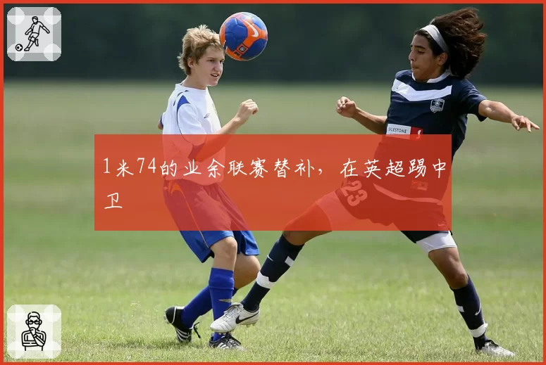 1米74的业余联赛替补,在英超踢中卫