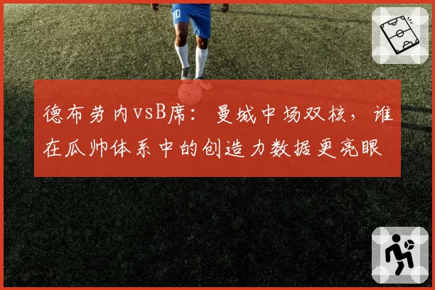 德布劳内vsB席：曼城中场双核，谁在瓜帅体系中的创造力数据更亮眼？