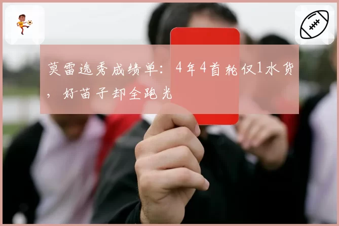 莫雷选秀成绩单：4年4首轮仅1水货，好苗子却全跑光