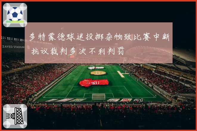 多特蒙德球迷投掷杂物致比赛中断 抗议裁判多次不利判罚