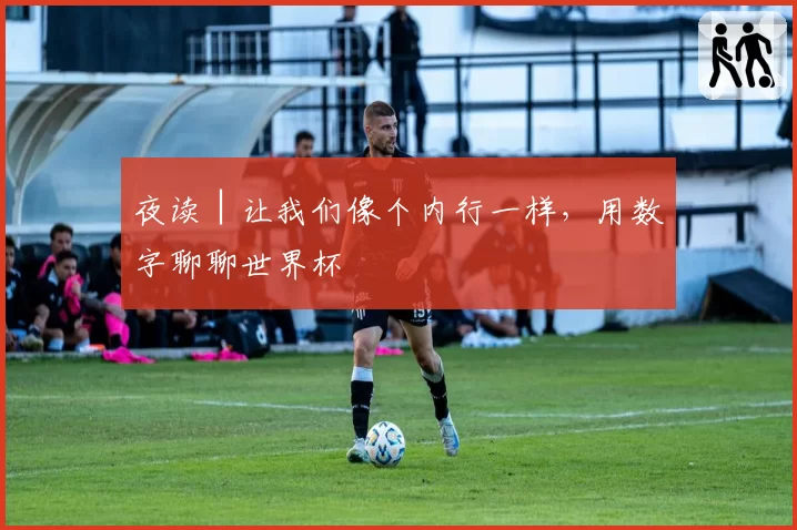 夜读│让我们像个内行一样,用数字聊聊世界杯