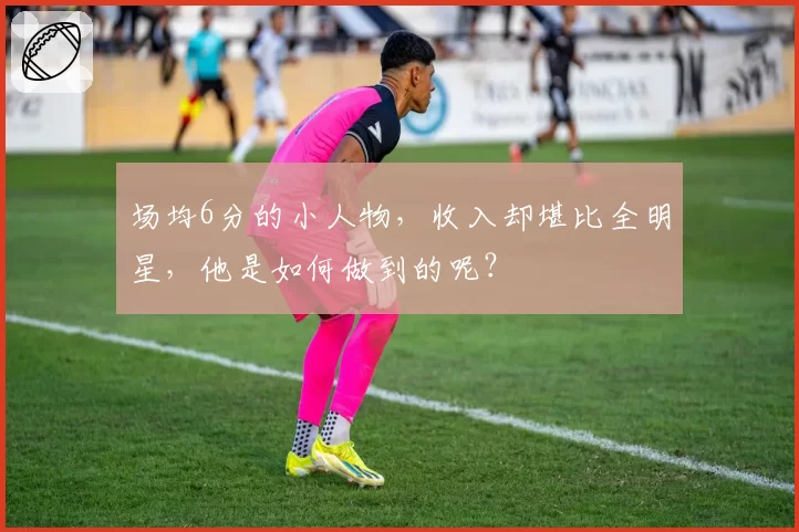 场均6分的小人物，收入却堪比全明星，他是如何做到的呢？