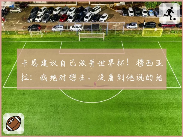 卡恩建议自己放弃世界杯!穆西亚拉:我绝对想去,没看到他说的话