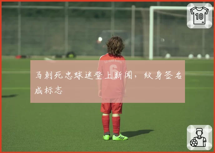 马刺死忠球迷登上新闻，纹身签名成标志