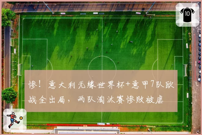 惨！意大利无缘世界杯+意甲7队欧战全出局，两队淘汰赛惨败被虐