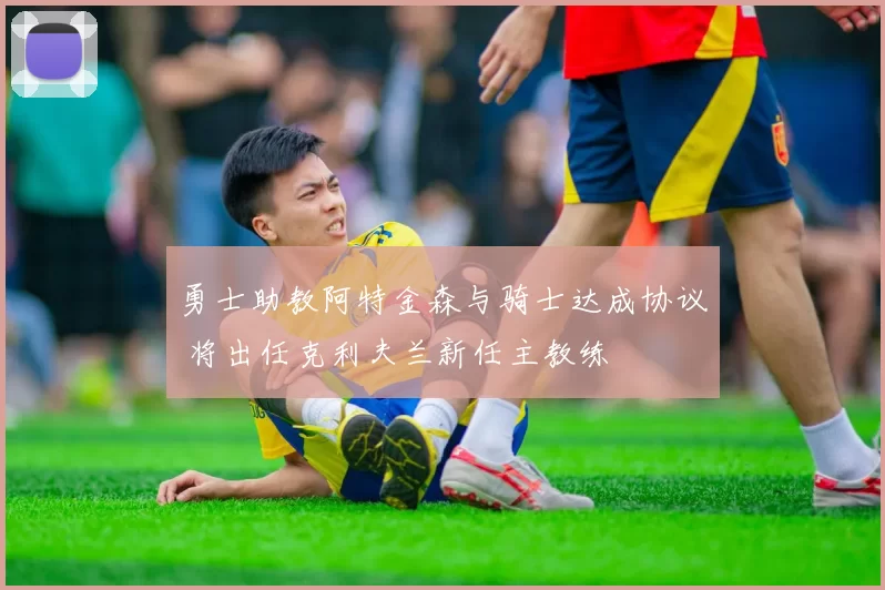 勇士助教阿特金森与骑士达成协议 将出任克利夫兰新任主教练