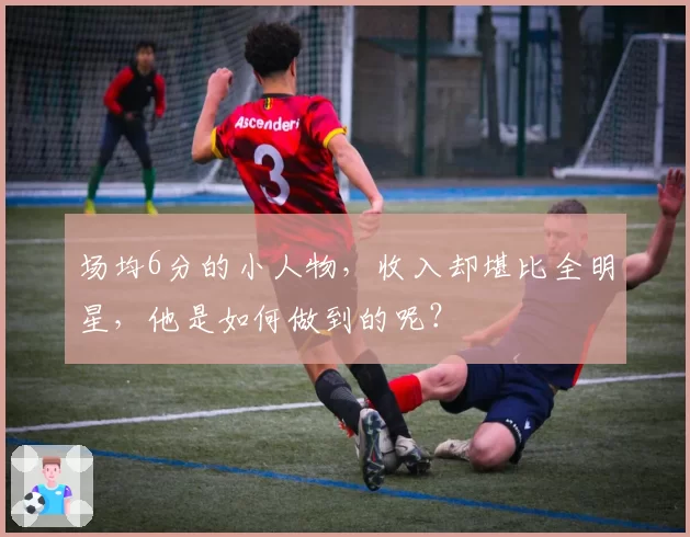 场均6分的小人物，收入却堪比全明星，他是如何做到的呢？