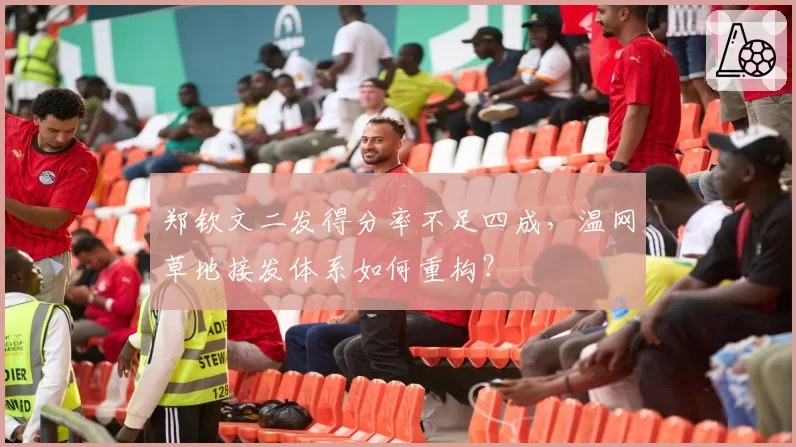 郑钦文二发得分率不足四成,温网草地接发体系如何重构?